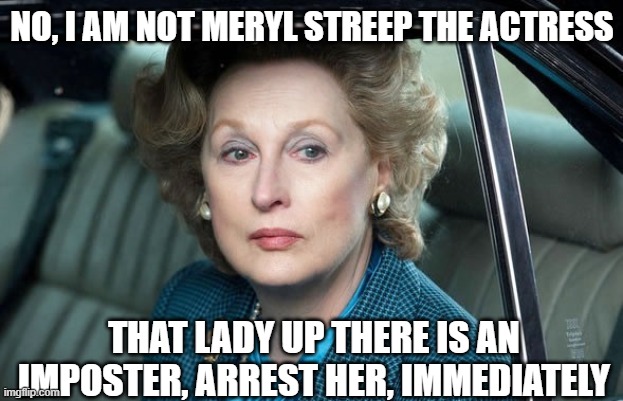NO, I AM NOT MERYL STREEP THE ACTRESS THAT LADY UP THERE IS AN IMPOSTER, ARREST HER, IMMEDIATELY | made w/ Imgflip meme maker