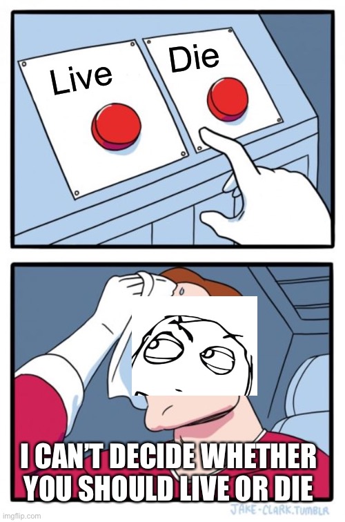 I can’t decide | Die; Live; I CAN’T DECIDE WHETHER YOU SHOULD LIVE OR DIE | image tagged in memes,two buttons | made w/ Imgflip meme maker