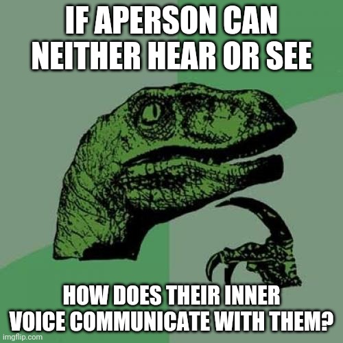 A (really old) repost of something I had in fun. Fits better here. | IF APERSON CAN NEITHER HEAR OR SEE; HOW DOES THEIR INNER VOICE COMMUNICATE WITH THEM? | image tagged in memes,philosoraptor | made w/ Imgflip meme maker