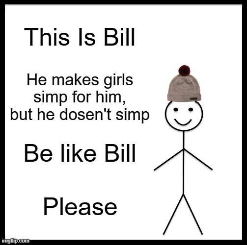 Be Like Bill | This Is Bill; He makes girls simp for him, but he dosen't simp; Be like Bill; Please | image tagged in memes,be like bill | made w/ Imgflip meme maker