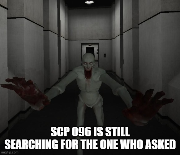 SCP 096 | SCP 096 IS STILL SEARCHING FOR THE ONE WHO ASKED | image tagged in scp 096 | made w/ Imgflip meme maker
