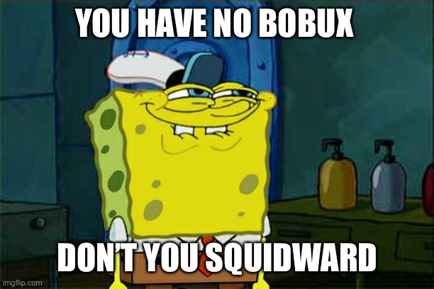Don't You Squidward | YOU HAVE NO BOBUX; DON’T YOU SQUIDWARD | image tagged in memes,don't you squidward | made w/ Imgflip meme maker