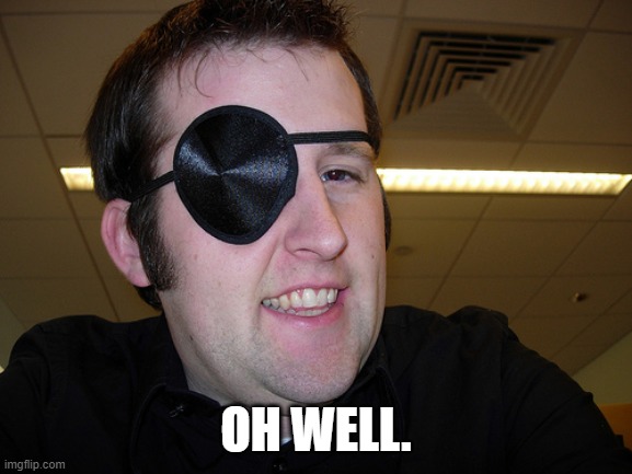 guy with eye patch | OH WELL. | image tagged in guy with eye patch | made w/ Imgflip meme maker