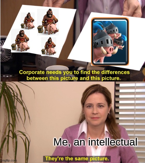 You'll only get this is you play clash royale | Me, an intellectual | image tagged in memes,they're the same picture,clash royale | made w/ Imgflip meme maker