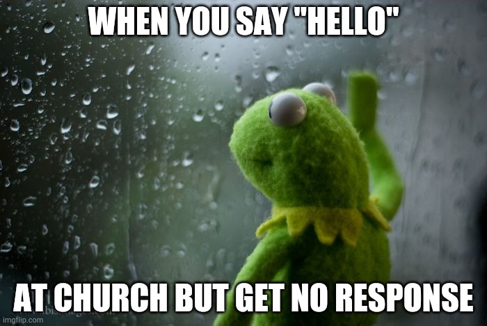 Church defeat | WHEN YOU SAY "HELLO"; AT CHURCH BUT GET NO RESPONSE | image tagged in kermit window,memes,funny memes,church | made w/ Imgflip meme maker