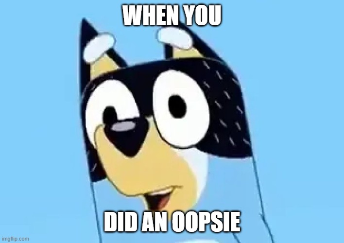 Bandit | WHEN YOU; DID AN OOPSIE | image tagged in bandit | made w/ Imgflip meme maker