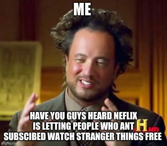 finally our dreams have come true | ME; HAVE YOU GUYS HEARD NEFLIX IS LETTING PEOPLE WHO ANT SUBSCIBED WATCH STRANGER THINGS FREE | image tagged in memes,ancient aliens | made w/ Imgflip meme maker