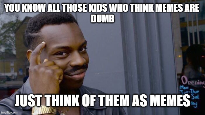 Roll Safe Think About It | YOU KNOW ALL THOSE KIDS WHO THINK MEMES ARE 
DUMB; JUST THINK OF THEM AS MEMES | image tagged in memes,roll safe think about it | made w/ Imgflip meme maker