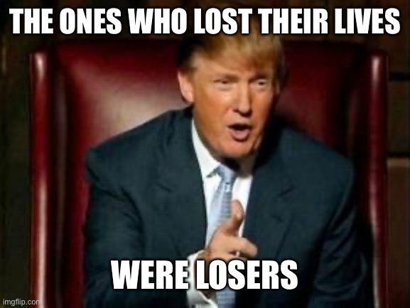 Donald Trump | THE ONES WHO LOST THEIR LIVES WERE LOSERS | image tagged in donald trump | made w/ Imgflip meme maker