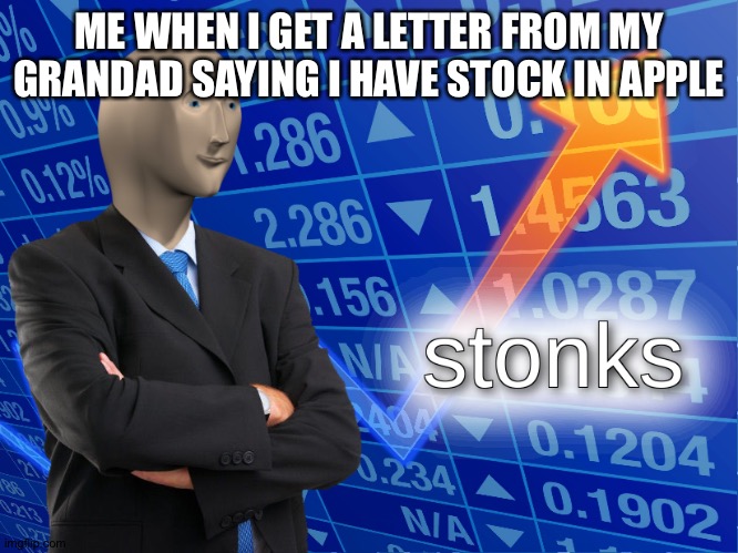 This actually happened | ME WHEN I GET A LETTER FROM MY GRANDAD SAYING I HAVE STOCK IN APPLE | image tagged in stonks | made w/ Imgflip meme maker