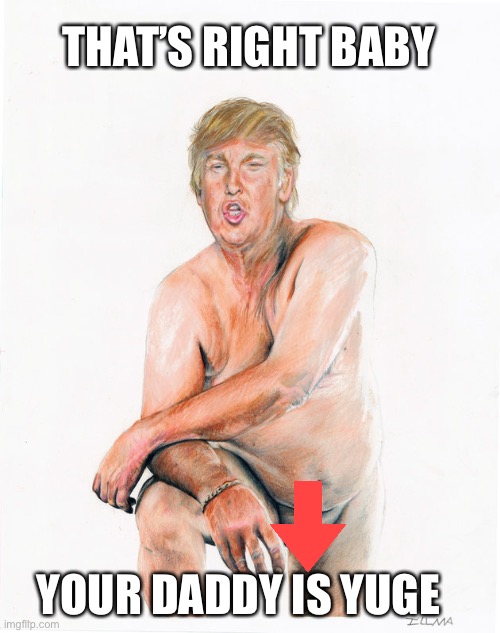 trump naked | THAT’S RIGHT BABY YOUR DADDY IS YUGE | image tagged in trump naked | made w/ Imgflip meme maker
