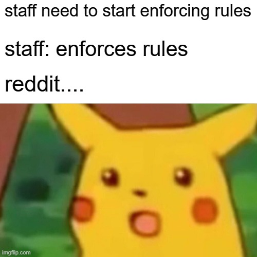 Surprised Pikachu Meme | staff need to start enforcing rules; staff: enforces rules; reddit.... | image tagged in memes,surprised pikachu | made w/ Imgflip meme maker