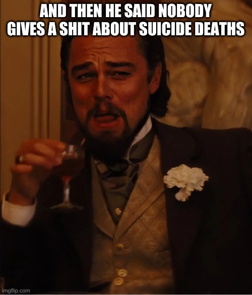 Leo Laugh | AND THEN HE SAID NOBODY GIVES A SHIT ABOUT SUICIDE DEATHS | image tagged in leo laugh | made w/ Imgflip meme maker