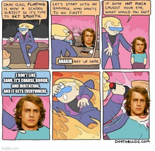 First Class Flirting | ANAKIN; I DON'T LIKE SAND. IT'S COARSE, ROUGH, AND IRRITATING, AND IT GETS EVERYWHERE. | image tagged in first class flirting,anakin,sand,anakin skywalker,anakin star wars,i don't like sand | made w/ Imgflip meme maker