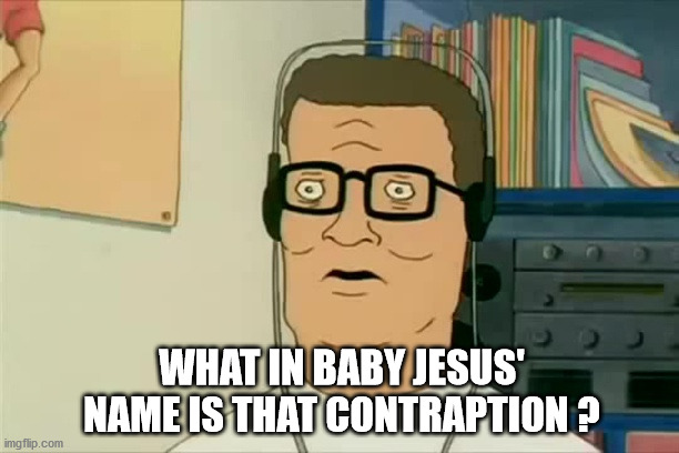 Hank Hill dubstep | WHAT IN BABY JESUS' NAME IS THAT CONTRAPTION ? | image tagged in hank hill dubstep | made w/ Imgflip meme maker