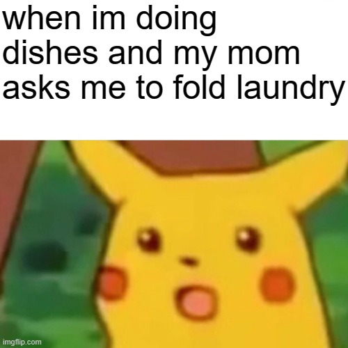 Surprised Pikachu | when im doing dishes and my mom asks me to fold laundry | image tagged in memes,surprised pikachu | made w/ Imgflip meme maker