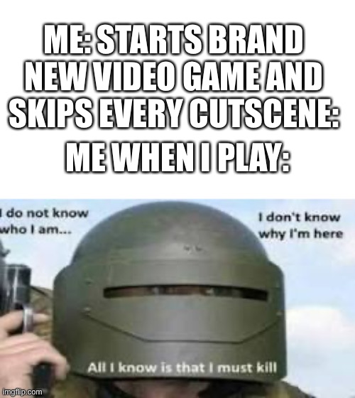 Dank meme | ME: STARTS BRAND NEW VIDEO GAME AND SKIPS EVERY CUTSCENE:; ME WHEN I PLAY: | image tagged in meme,gamer | made w/ Imgflip meme maker