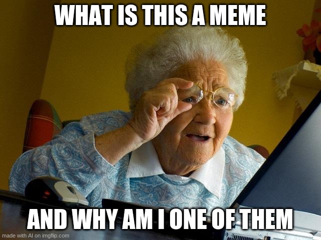 Grandma Finds The Internet Meme | WHAT IS THIS A MEME; AND WHY AM I ONE OF THEM | image tagged in memes,grandma finds the internet,ai memes,meme | made w/ Imgflip meme maker