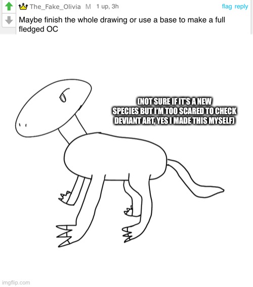 Bad drawing alert | (NOT SURE IF IT’S A NEW SPECIES BUT I’M TOO SCARED TO CHECK DEVIANT ART, YES I MADE THIS MYSELF) | made w/ Imgflip meme maker