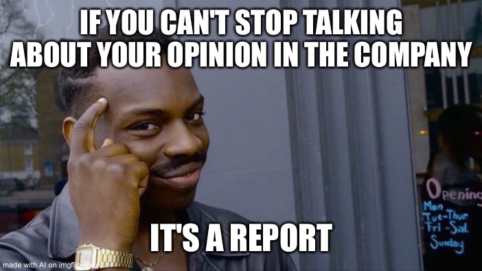 Roll Safe Think About It Meme | IF YOU CAN'T STOP TALKING ABOUT YOUR OPINION IN THE COMPANY; IT'S A REPORT | image tagged in memes,roll safe think about it | made w/ Imgflip meme maker