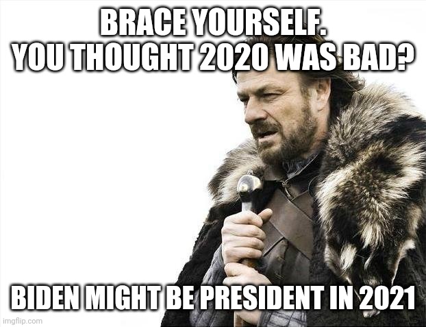 Brace yourself | BRACE YOURSELF. YOU THOUGHT 2020 WAS BAD? BIDEN MIGHT BE PRESIDENT IN 2021 | image tagged in memes,joe biden | made w/ Imgflip meme maker