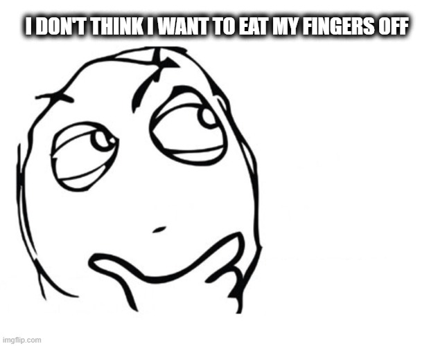 hmmm | I DON'T THINK I WANT TO EAT MY FINGERS OFF | image tagged in hmmm | made w/ Imgflip meme maker