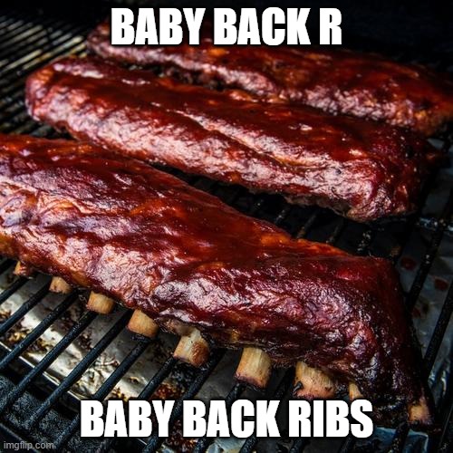 Baby Back Tuesday | BABY BACK R; BABY BACK RIBS | image tagged in meat,ribs,back,baby,babyback,babybackribs | made w/ Imgflip meme maker