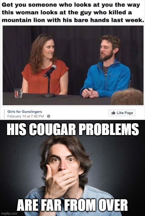 Wildlife | HIS COUGAR PROBLEMS; ARE FAR FROM OVER | image tagged in funny memes | made w/ Imgflip meme maker