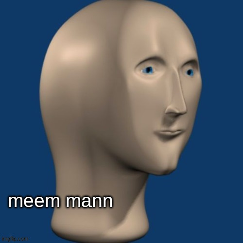 meem mann | image tagged in meem mann | made w/ Imgflip meme maker