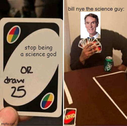 SCIENCE GOD | bill nye the science guy:; stop being a science god | image tagged in memes,uno draw 25 cards,bill nye the science guy | made w/ Imgflip meme maker