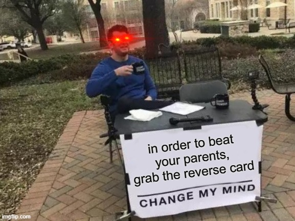 Change My Mind Meme | in order to beat your parents, grab the reverse card | image tagged in memes,change my mind | made w/ Imgflip meme maker