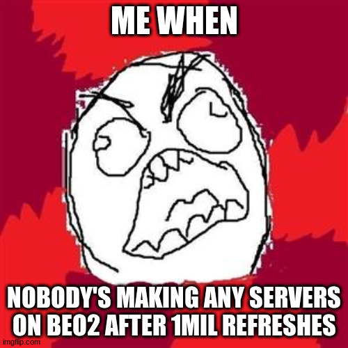 Rage Face | ME WHEN; NOBODY'S MAKING ANY SERVERS ON BEO2 AFTER 1MIL REFRESHES | image tagged in rage face,beo2 | made w/ Imgflip meme maker