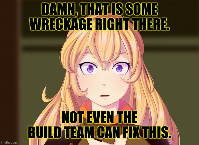 DAMN, THAT IS SOME WRECKAGE RIGHT THERE. NOT EVEN THE BUILD TEAM CAN FIX THIS. | made w/ Imgflip meme maker