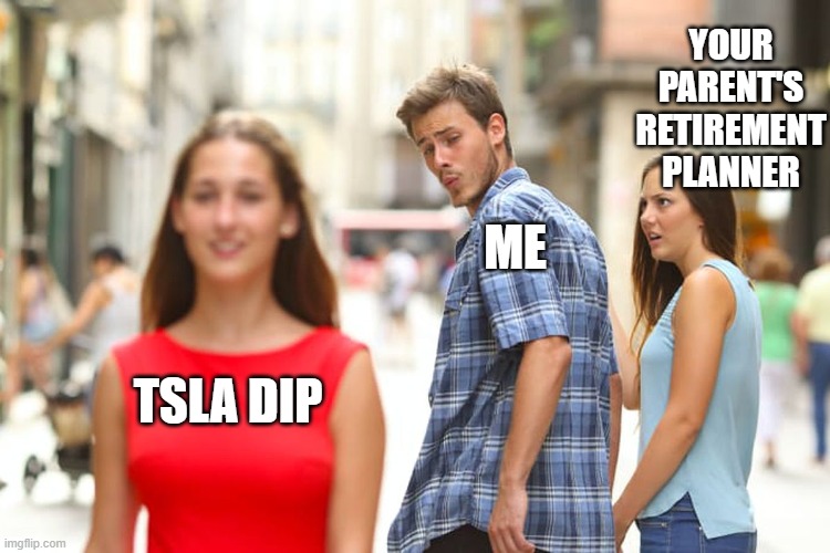 TSLA dip | YOUR PARENT'S RETIREMENT PLANNER; ME; TSLA DIP | image tagged in memes,distracted boyfriend | made w/ Imgflip meme maker