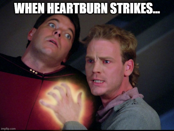 Got a Tums? | WHEN HEARTBURN STRIKES... | image tagged in star trek tng next generation symbiosis felicium | made w/ Imgflip meme maker