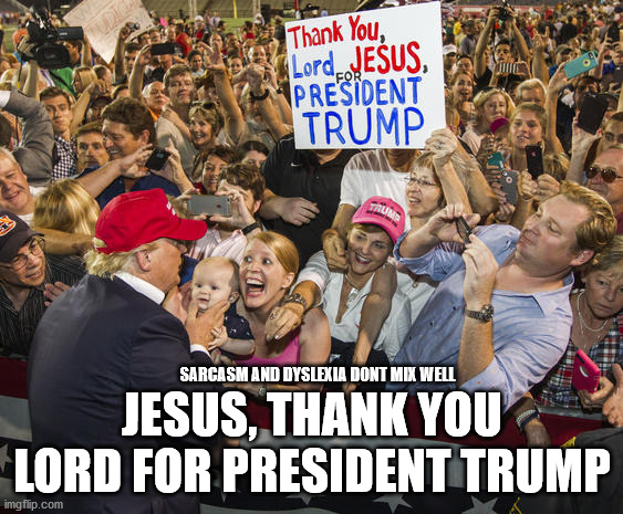 Sign Fail | SARCASM AND DYSLEXIA DONT MIX WELL; JESUS, THANK YOU LORD FOR PRESIDENT TRUMP | image tagged in trump fan club,donald trump,joe biden,elections 2020 | made w/ Imgflip meme maker
