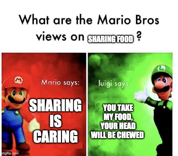 Mario Bros Views | SHARING FOOD; SHARING IS CARING; YOU TAKE MY FOOD, YOUR HEAD WILL BE CHEWED | image tagged in mario bros views | made w/ Imgflip meme maker