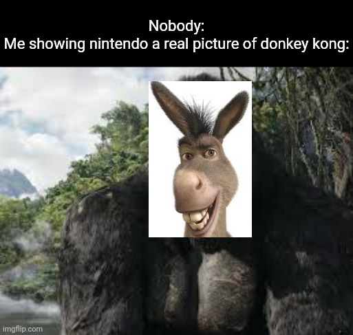 yes | Nobody:
Me showing nintendo a real picture of donkey kong: | image tagged in yes | made w/ Imgflip meme maker