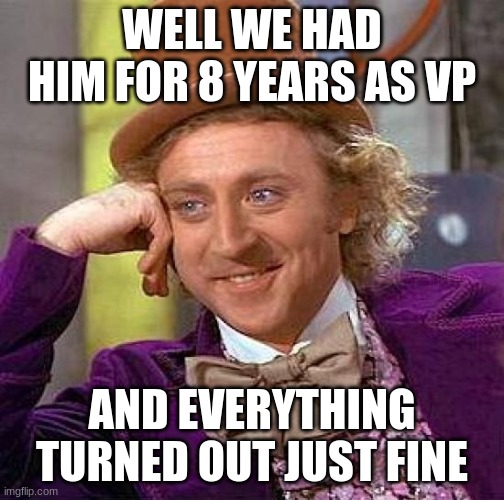 Creepy Condescending Wonka Meme | WELL WE HAD HIM FOR 8 YEARS AS VP AND EVERYTHING TURNED OUT JUST FINE | image tagged in memes,creepy condescending wonka | made w/ Imgflip meme maker