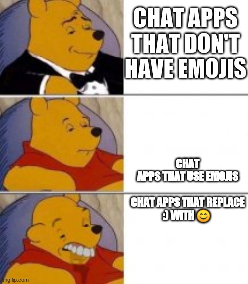 winnie knows his chat apps | CHAT APPS THAT DON'T HAVE EMOJIS; CHAT APPS THAT USE EMOJIS
   

CHAT APPS THAT REPLACE :) WITH 😊 | image tagged in winnie the pooh,chat,emojis | made w/ Imgflip meme maker