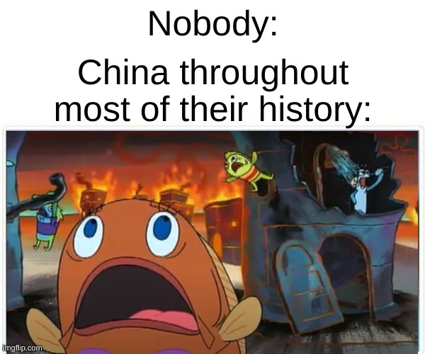 Nobody:; China throughout most of their history: | made w/ Imgflip meme maker