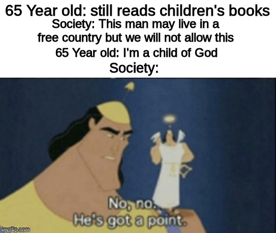 If this man did exist, I would respect him. | 65 Year old: still reads children's books; Society: This man may live in a free country but we will not allow this; 65 Year old: I'm a child of God; Society: | image tagged in no no hes got a point | made w/ Imgflip meme maker