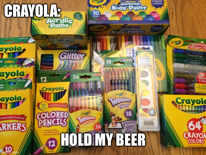 Uses for Crayola | CRAYOLA: HOLD MY BEER | image tagged in uses for crayola | made w/ Imgflip meme maker