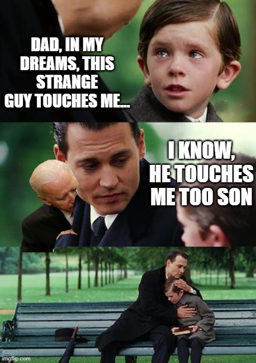 Joe Makes His Rounds | DAD, IN MY DREAMS, THIS STRANGE GUY TOUCHES ME... I KNOW, HE TOUCHES ME TOO SON | image tagged in memes,finding neverland | made w/ Imgflip meme maker
