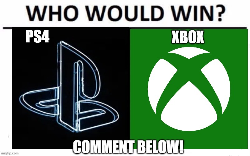 ps4 or xbox | image tagged in xbox,ps4,xbox vs ps4 | made w/ Imgflip meme maker