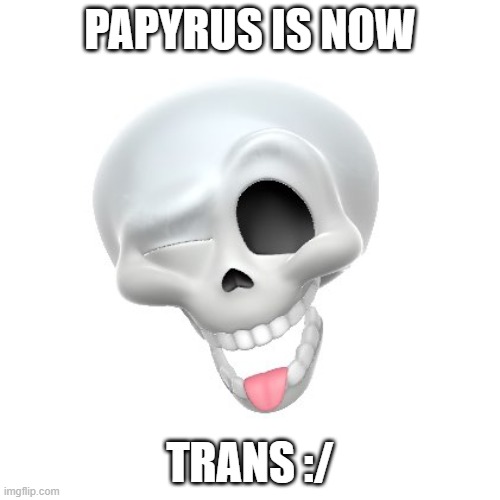 Papyrus trans | PAPYRUS IS NOW; TRANS :/ | image tagged in undertale papyrus | made w/ Imgflip meme maker