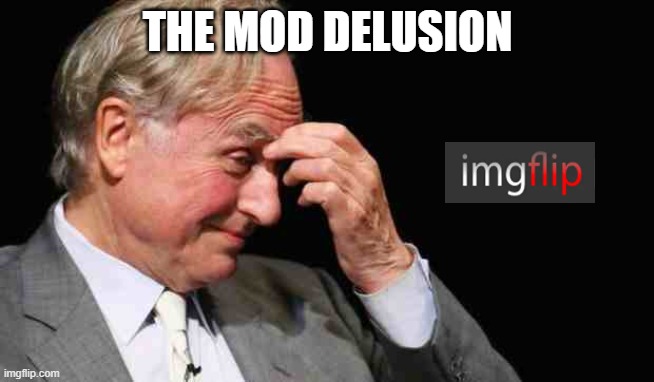 Richard Dawkins | THE MOD DELUSION | image tagged in richard dawkins | made w/ Imgflip meme maker