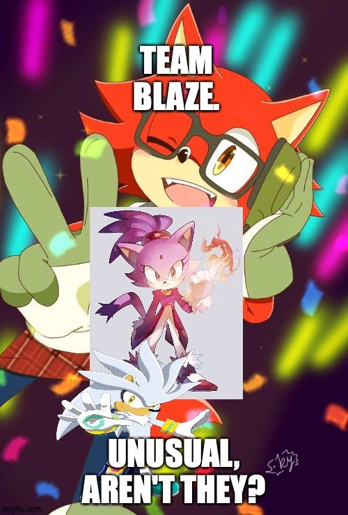 DFGHJ | TEAM BLAZE. UNUSUAL, AREN'T THEY? | image tagged in g,y | made w/ Imgflip meme maker