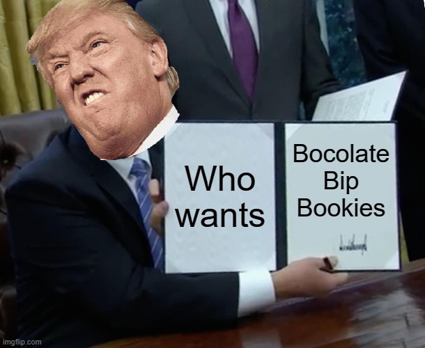 Trump Bill Signing Meme | Who wants; Bocolate Bip Bookies | image tagged in memes,trump bill signing | made w/ Imgflip meme maker