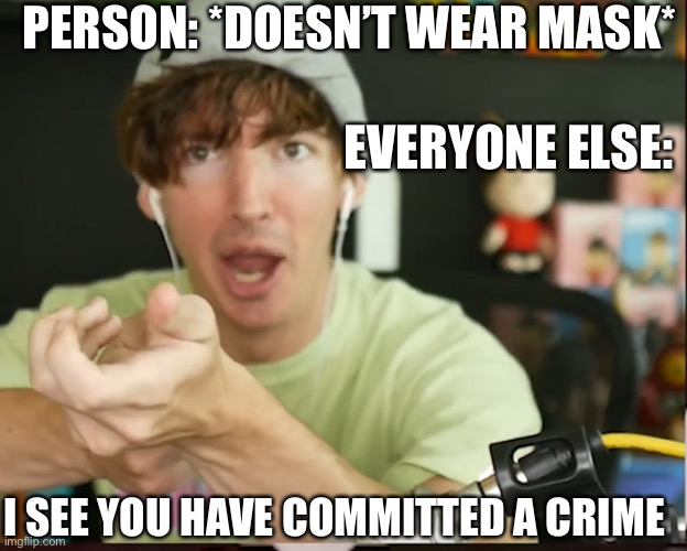 I See You Have Committed a Crime | PERSON: *DOESN’T WEAR MASK*; EVERYONE ELSE:; I SEE YOU HAVE COMMITTED A CRIME | image tagged in i see you have committed a crime | made w/ Imgflip meme maker